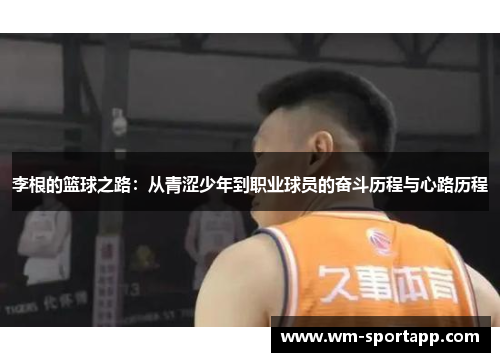 李根的篮球之路：从青涩少年到职业球员的奋斗历程与心路历程