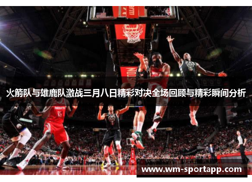 火箭队与雄鹿队激战三月八日精彩对决全场回顾与精彩瞬间分析