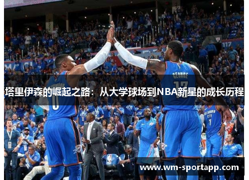 塔里伊森的崛起之路：从大学球场到NBA新星的成长历程