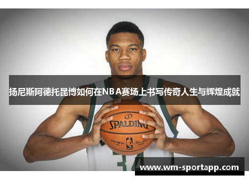 扬尼斯阿德托昆博如何在NBA赛场上书写传奇人生与辉煌成就