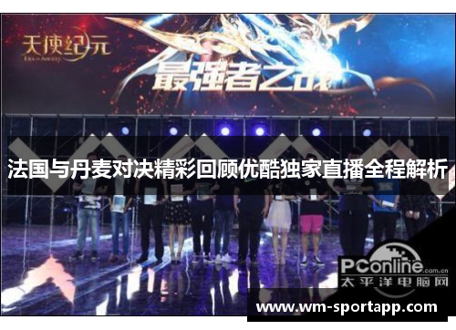 法国与丹麦对决精彩回顾优酷独家直播全程解析